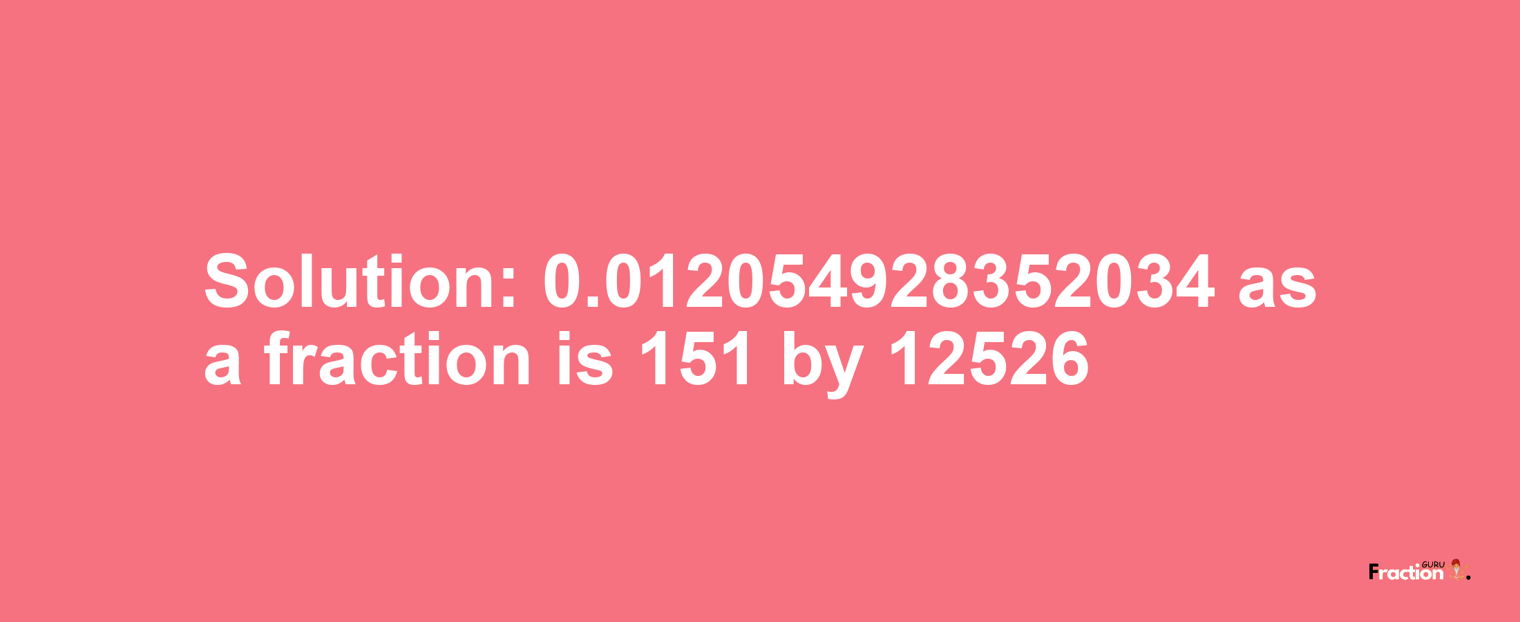 Solution:0.012054928352034 as a fraction is 151/12526